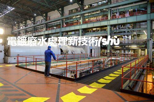 電鍍廢水處理新技術(shù)，開啟環(huán)保新紀元？